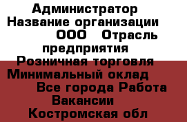 Администратор › Название организации ­ O’stin, ООО › Отрасль предприятия ­ Розничная торговля › Минимальный оклад ­ 25 300 - Все города Работа » Вакансии   . Костромская обл.